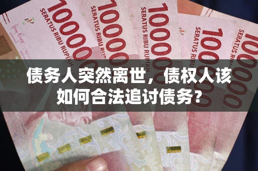 武汉债务人突然离世，债权人该如何合法追讨债务？