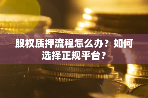 武汉股权质押流程怎么办？如何选择正规平台？