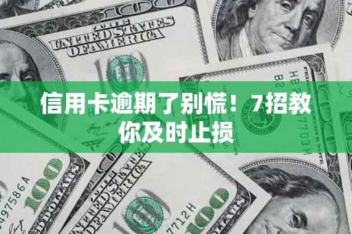 武汉信用卡逾期了别慌！7招教你及时止损
