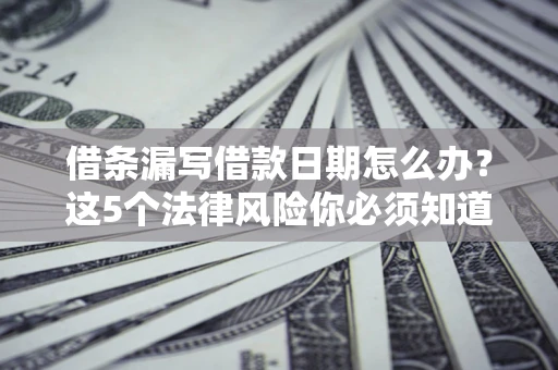 武汉借条漏写借款日期怎么办？这5个法律风险你必须知道