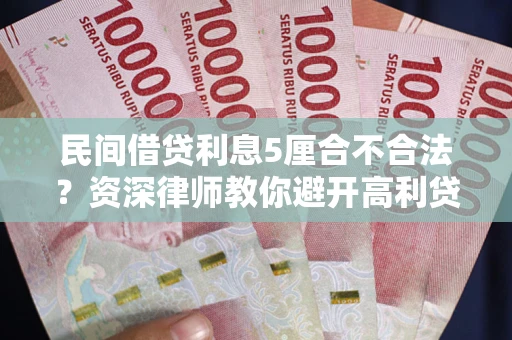 武汉民间借贷利息5厘合不合法？资深律师教你避开高利贷陷阱