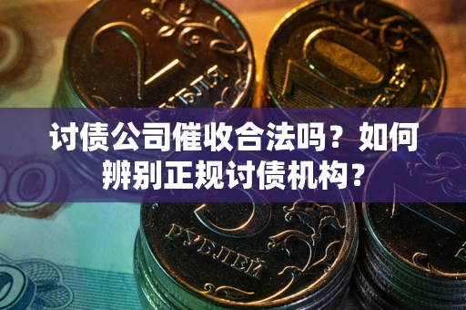 武汉讨债公司催收合法吗？如何辨别正规讨债机构？