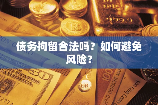 武汉债务拘留合法吗？如何避免风险？