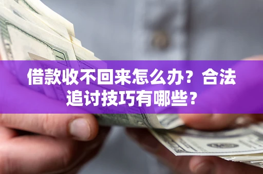 武汉借款收不回来怎么办？合法追讨技巧有哪些？