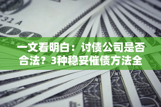 武汉一文看明白：讨债公司是否合法？3种稳妥催债方法全解析