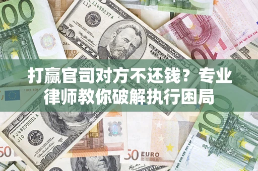 武汉打赢官司对方不还钱？专业律师教你破解执行困局