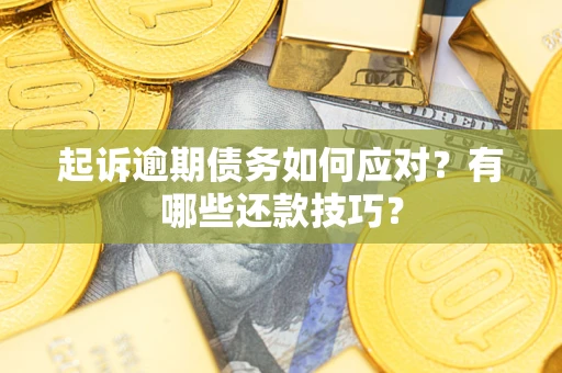 武汉起诉逾期债务如何应对？有哪些还款技巧？