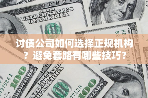武汉讨债公司如何选择正规机构？避免套路有哪些技巧？