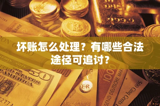 武汉坏账怎么处理？有哪些合法途径可追讨？