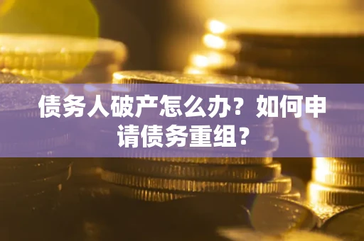 武汉债务人破产怎么办？如何申请债务重组？