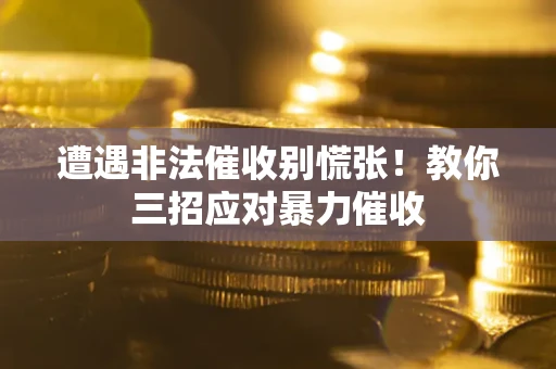 武汉遭遇非法催收别慌张！教你三招应对暴力催收