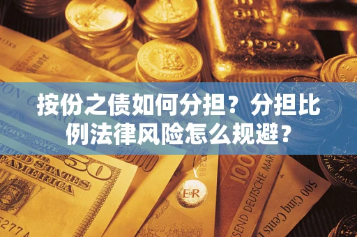 武汉按份之债如何分担？分担比例法律风险怎么规避？