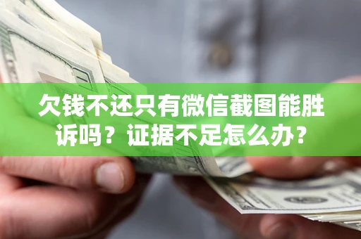 武汉欠钱不还只有微信截图能胜诉吗？证据不足怎么办？