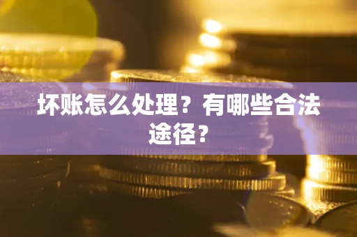 武汉坏账怎么处理？有哪些合法途径？
