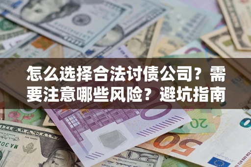 武汉怎么选择合法讨债公司？需要注意哪些风险？避坑指南来了！
