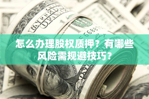 武汉怎么办理股权质押？有哪些风险需规避技巧？