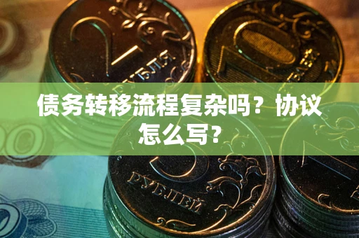 武汉债务转移流程复杂吗？协议怎么写？