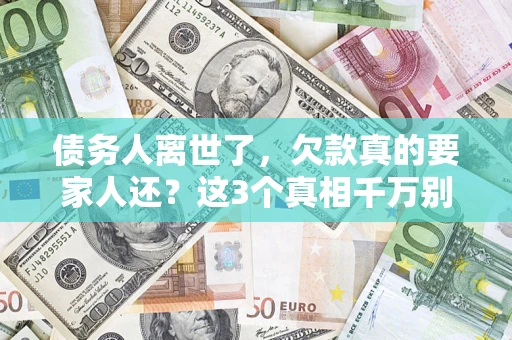 武汉债务人离世了，欠款真的要家人还？这3个真相千万别弄错