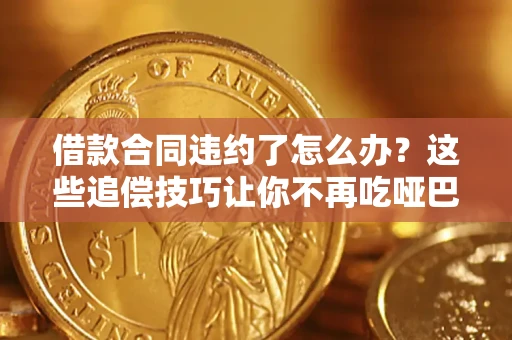 武汉借款合同违约了怎么办？这些追偿技巧让你不再吃哑巴亏