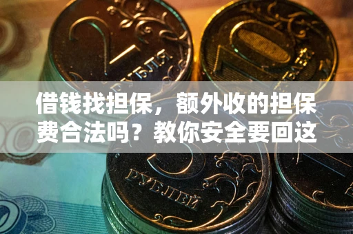 武汉借钱找担保，额外收的担保费合法吗？教你安全要回这笔钱