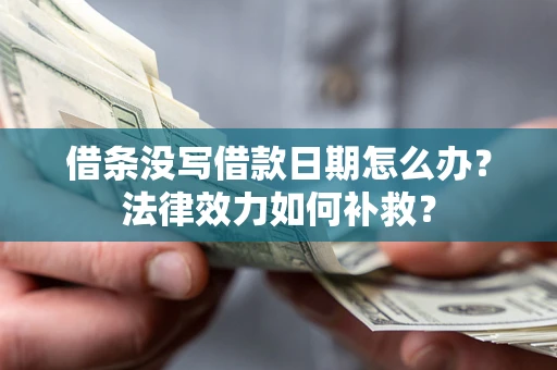 武汉借条没写借款日期怎么办?法律效力如何补救? 武汉借条没写借款日期怎么办?法律效力如何补救?