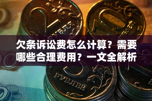 武汉欠条诉讼费怎么计算？需要哪些合理费用？一文全解析