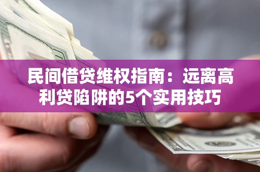 武汉民间借贷维权指南：远离高利贷陷阱的5个实用技巧