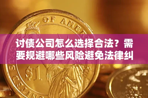 武汉讨债公司怎么选择合法？需要规避哪些风险避免法律纠纷？