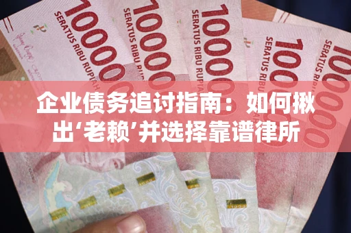 武汉企业债务追讨指南：如何揪出‘老赖’并选择靠谱律所