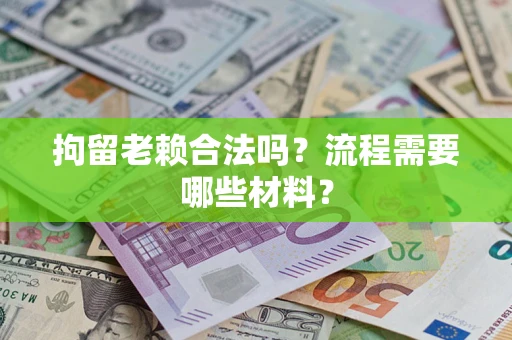 武汉拘留老赖合法吗？流程需要哪些材料？
