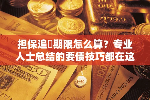 武汉担保追償期限怎么算？专业人士总结的要债技巧都在这里了