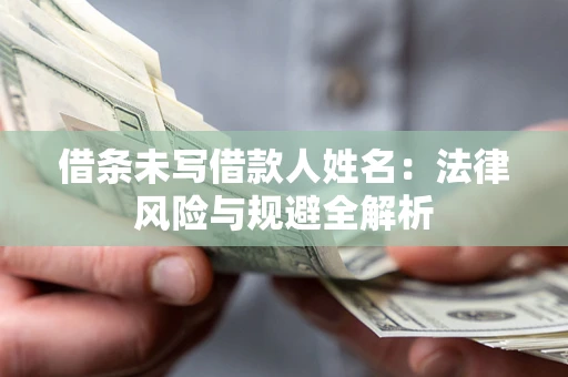 武汉借条未写借款人姓名：法律风险与规避全解析