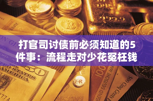 武汉打官司讨债前必须知道的5件事：流程走对少花冤枉钱