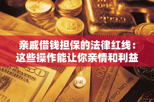武汉亲戚借钱担保的法律红线：这些操作能让你亲情和利益两不误