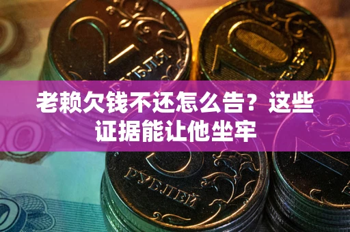 武汉老赖欠钱不还怎么告？这些证据能让他坐牢