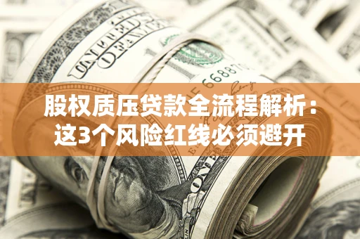 武汉股权质压贷款全流程解析：这3个风险红线必须避开