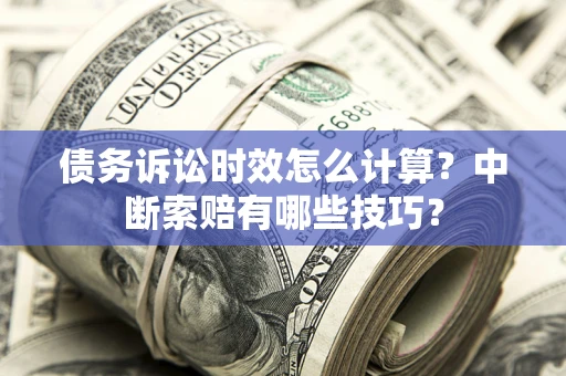 武汉债务诉讼时效怎么计算？中断索赔有哪些技巧？