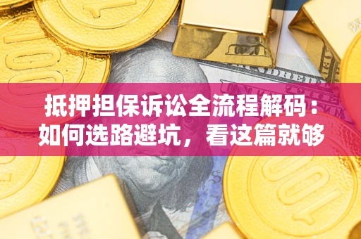 武汉抵押担保诉讼全流程解码：如何选路避坑，看这篇就够了