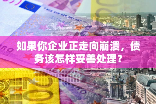 武汉如果你企业正走向崩溃，债务该怎样妥善处理？