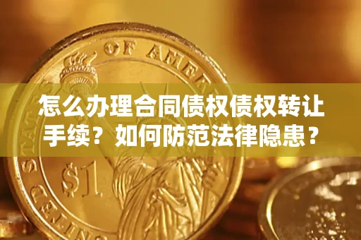 武汉怎么办理合同债权债权转让手续？如何防范法律隐患？