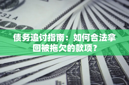 武汉债务追讨指南：如何合法拿回被拖欠的款项？