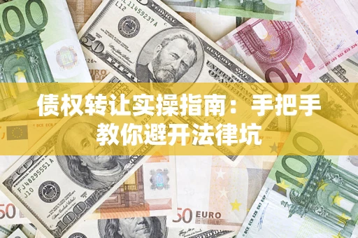 武汉债权转让实操指南：手把手教你避开法律坑