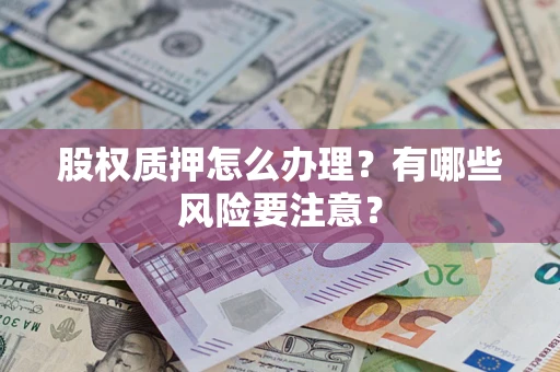武汉股权质押怎么办理？有哪些风险要注意？