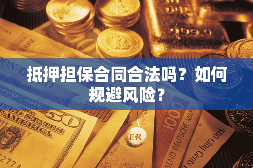 武汉抵押担保合同合法吗？如何规避风险？