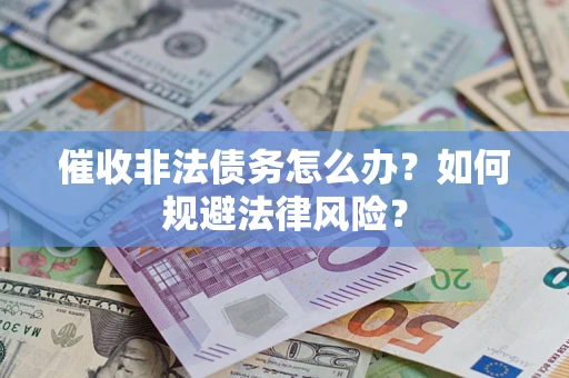 武汉催收非法债务怎么办？如何规避法律风险？