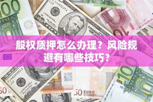 武汉股权质押怎么办理？风险规避有哪些技巧？