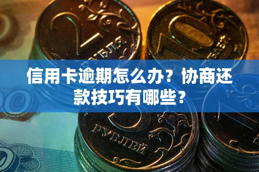 武汉信用卡逾期怎么办？协商还款技巧有哪些？
