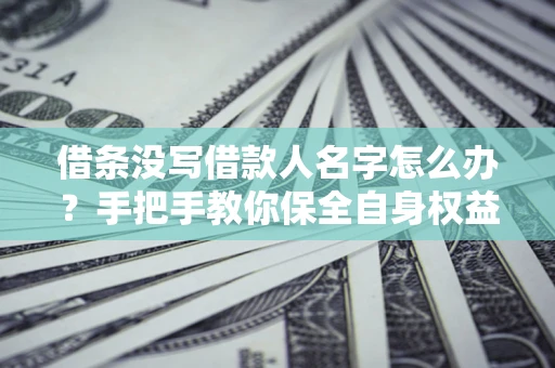 武汉借条没写借款人名字怎么办？手把手教你保全自身权益