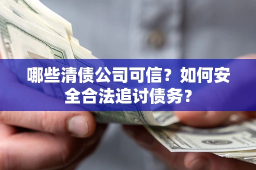 武汉哪些清债公司可信？如何安全合法追讨债务？
