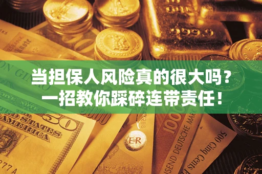 武汉当担保人风险真的很大吗？一招教你踩碎连带责任！
